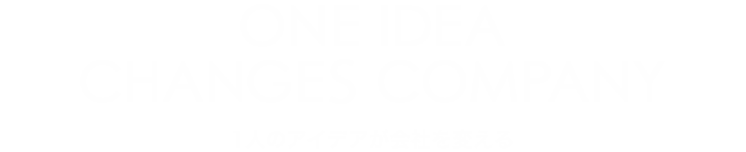 ONE IDEA CHANGES COMPANY　1人のアイデアが会社を変える