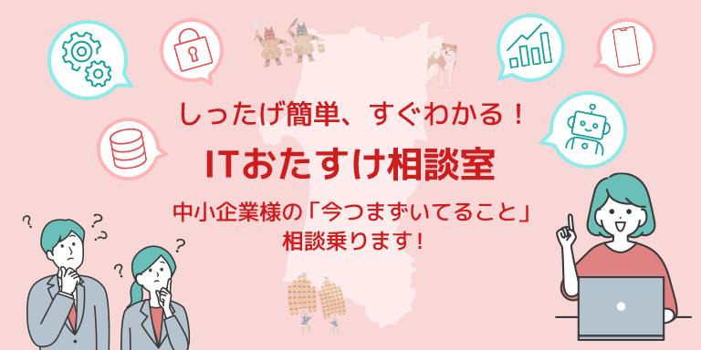 しったげ簡単、すぐわかる！ITおたすけ相談室 中小企業様の「今つまずいてること」相談乗ります！